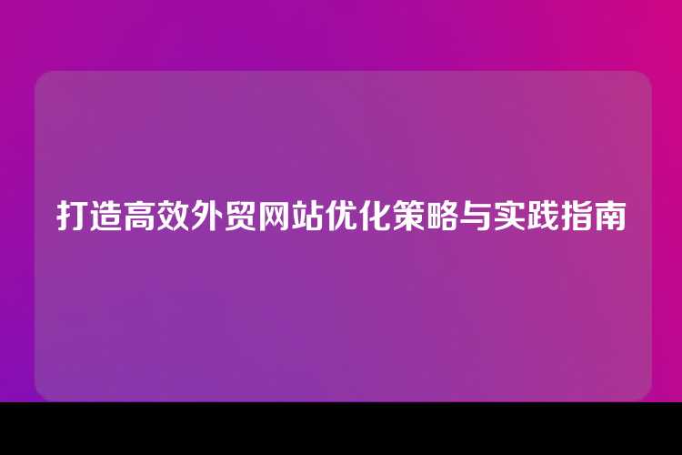 打造高效外贸网站优化策略与实践指南