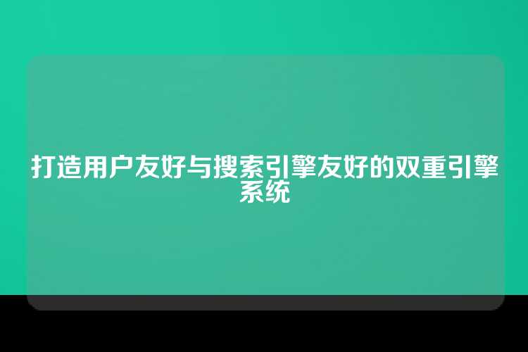 打造用户友好与搜索引擎友好的双重引擎系统
