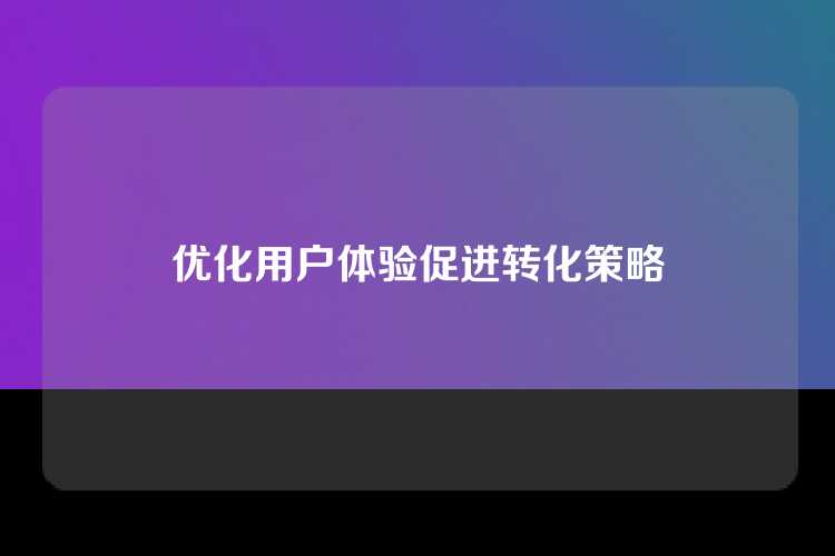 优化用户体验促进转化策略