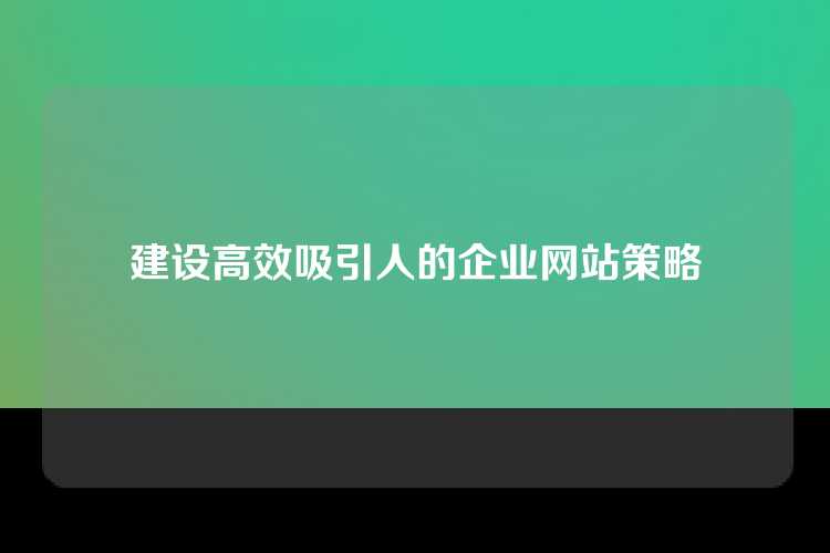 建设高效吸引人的企业网站策略