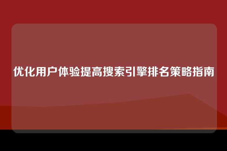 优化用户体验提高搜索引擎排名策略指南
