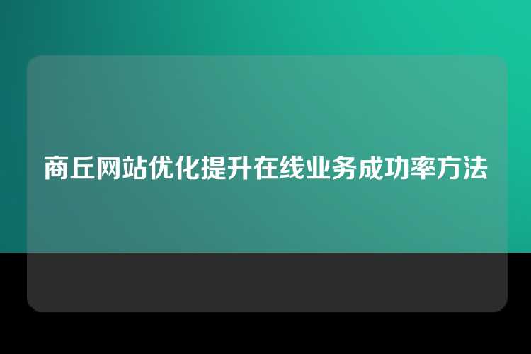 商丘网站优化提升在线业务成功率方法