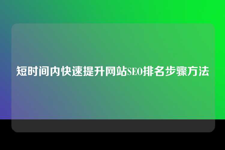 短时间内快速提升网站SEO排名步骤方法