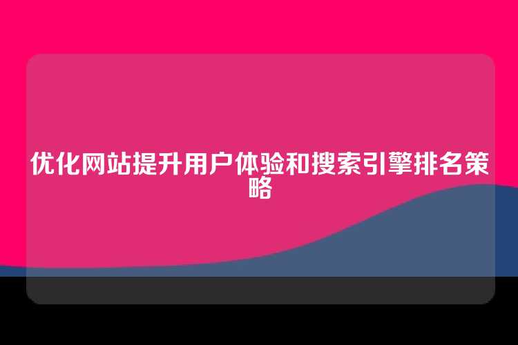 优化网站提升用户体验和搜索引擎排名策略