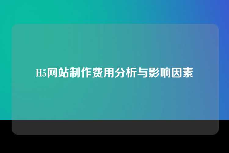 H5网站制作费用分析与影响因素