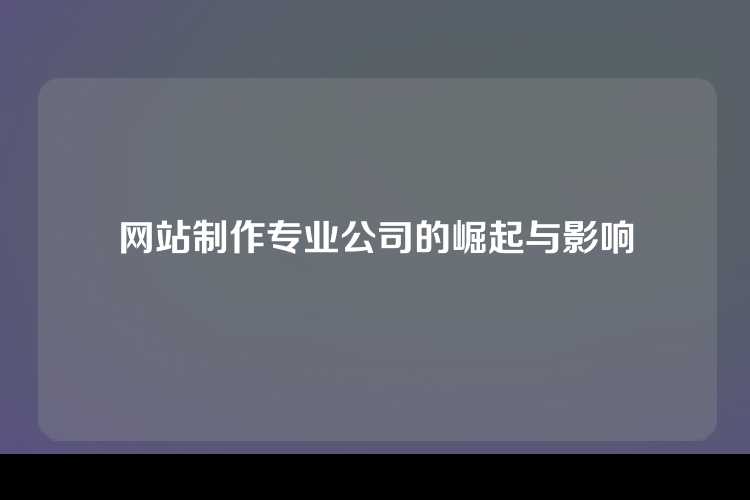 网站制作专业公司的崛起与影响