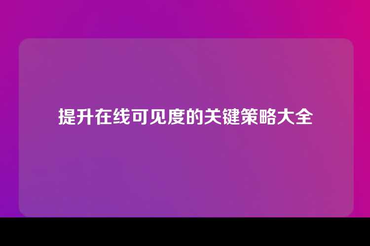 提升在线可见度的关键策略大全