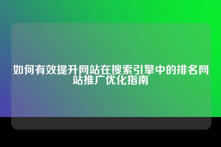 如何有效提升网站在搜索引擎中的排名网站推广优化指南