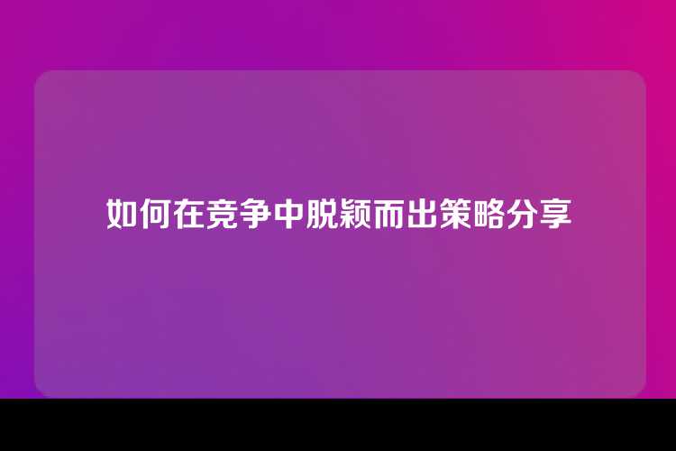 如何在竞争中脱颖而出策略分享