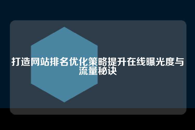打造网站排名优化策略提升在线曝光度与流量秘诀