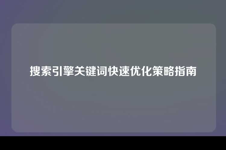 搜索引擎关键词快速优化策略指南