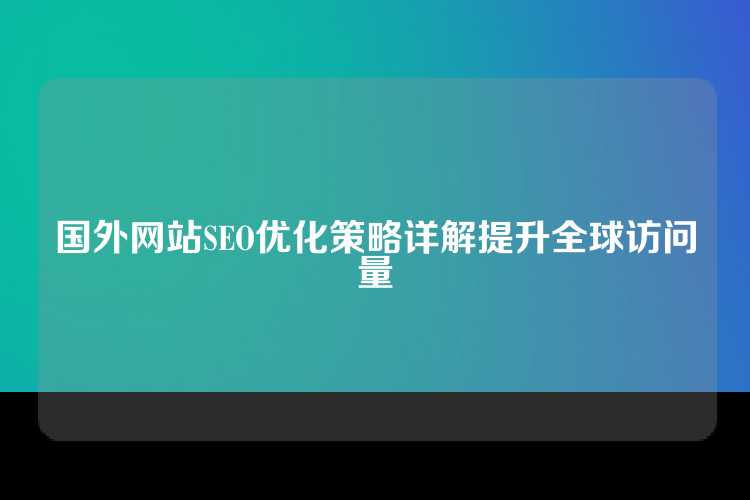 国外网站SEO优化策略详解提升全球访问量