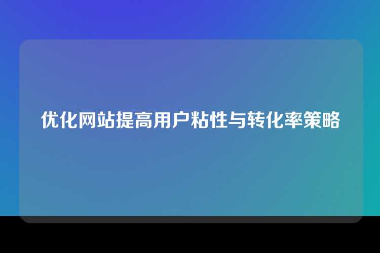 优化网站提高用户粘性与转化率策略