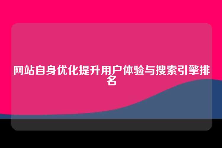 网站自身优化提升用户体验与搜索引擎排名