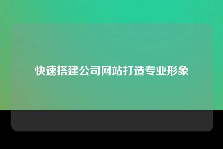 快速搭建公司网站打造专业形象