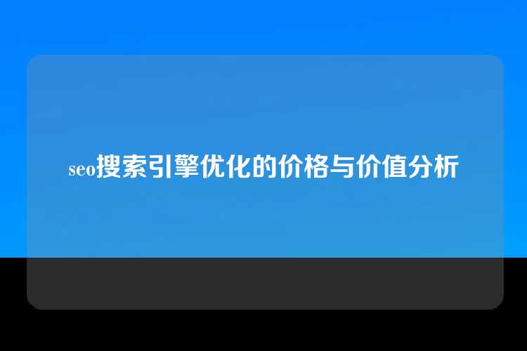 seo搜索引擎优化的价格与价值分析