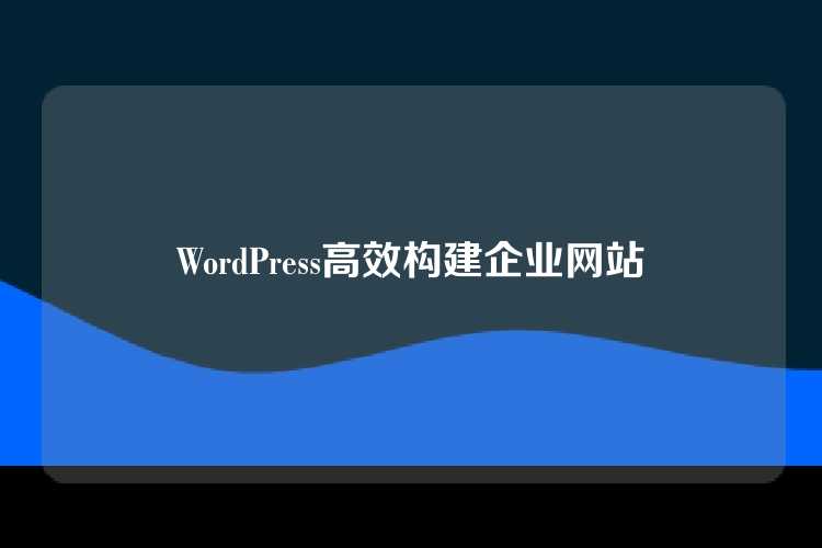 WordPress高效构建企业网站