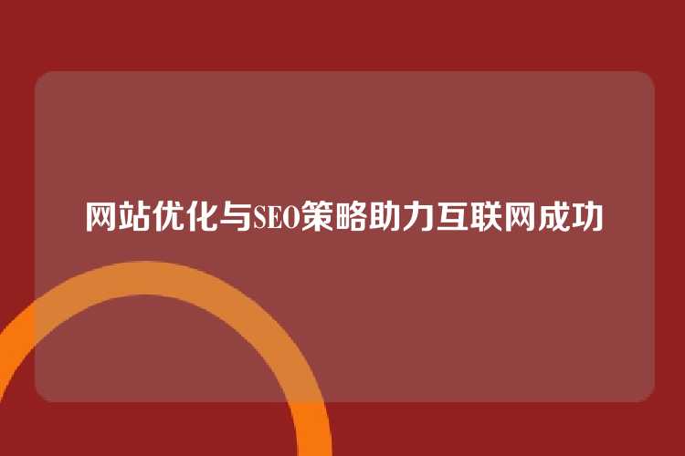 网站优化与SEO策略助力互联网成功