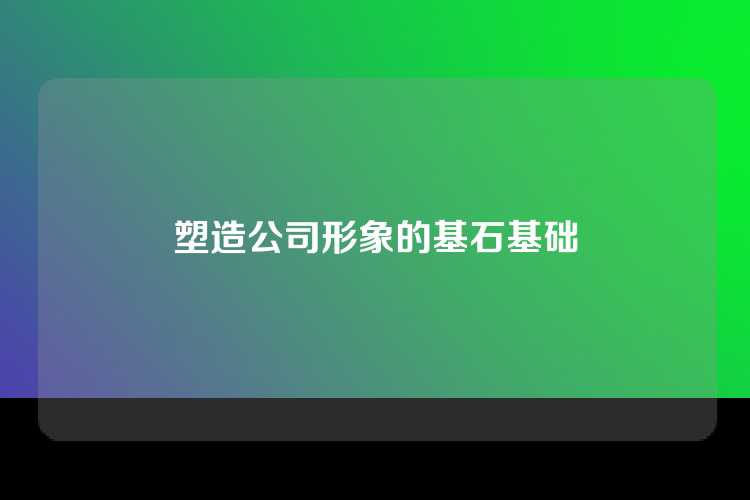 塑造公司形象的基石基础