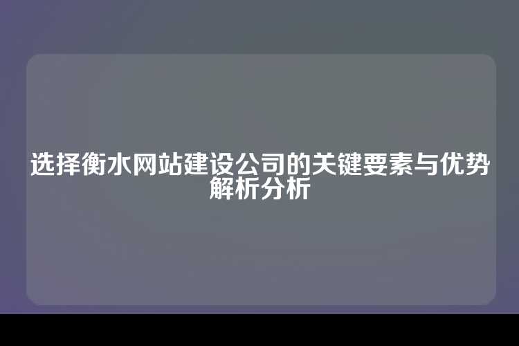 选择衡水网站建设公司的关键要素与优势解析分析
