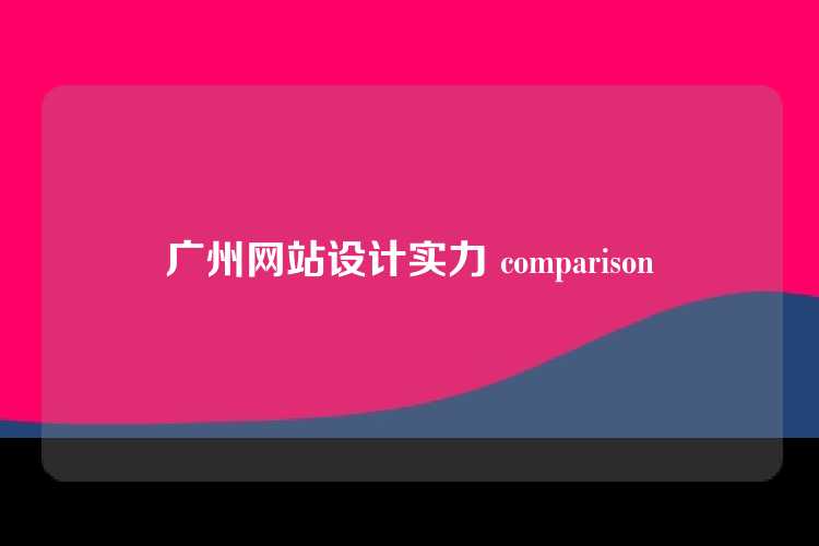 广州网站设计实力 comparison