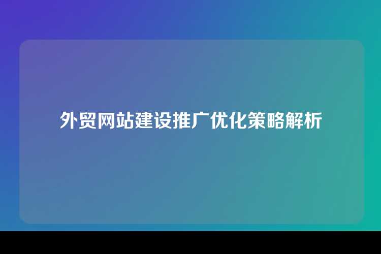 外贸网站建设推广优化策略解析
