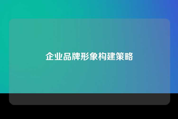 企业品牌形象构建策略