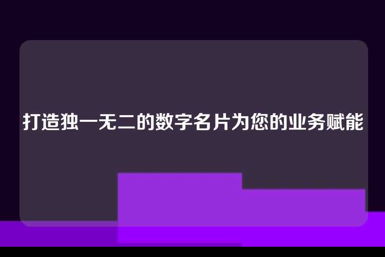 打造独一无二的数字名片为您的业务赋能
