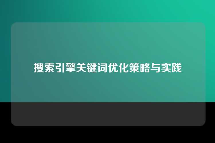 搜索引擎关键词优化策略与实践