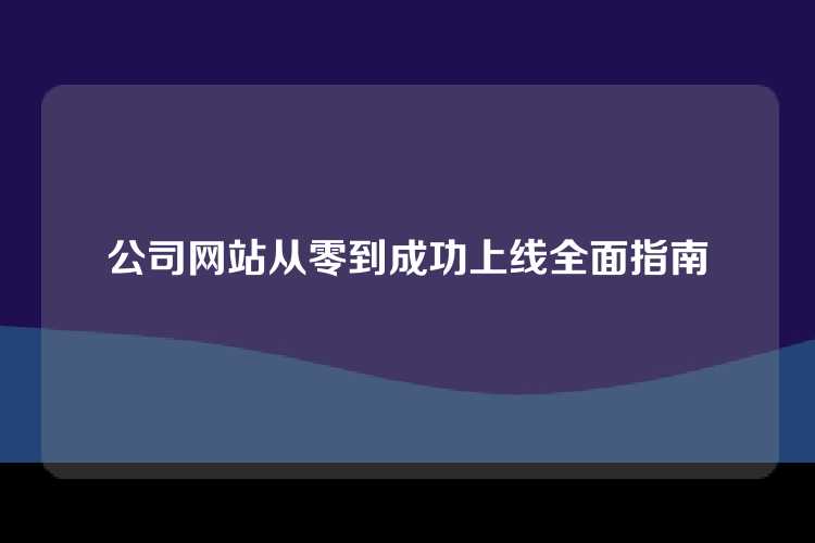 公司网站从零到成功上线全面指南