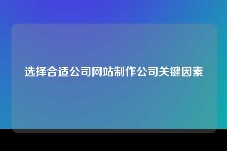 选择合适公司网站制作公司关键因素