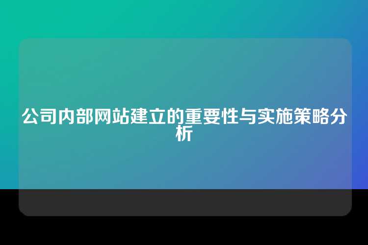 公司内部网站建立的重要性与实施策略分析