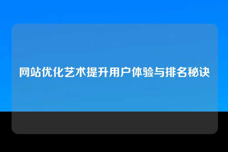 网站优化艺术提升用户体验与排名秘诀