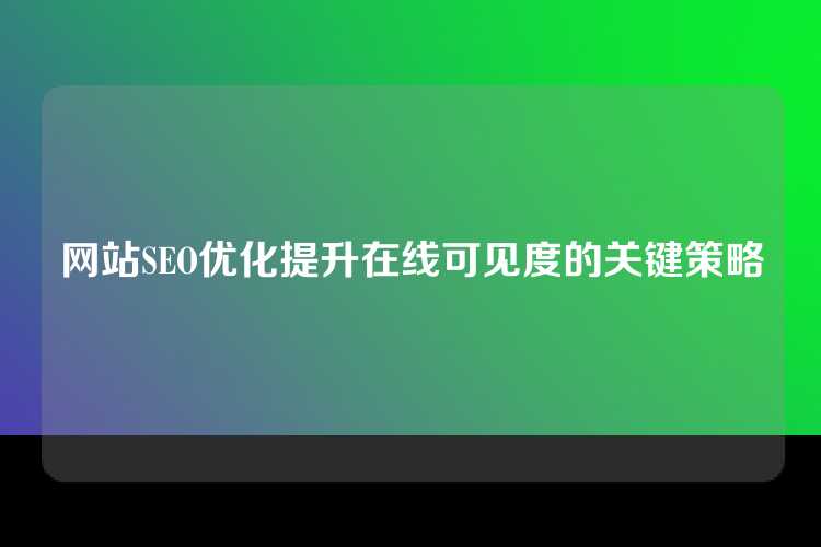 网站SEO优化提升在线可见度的关键策略