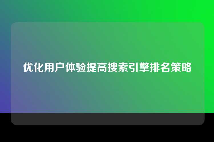 优化用户体验提高搜索引擎排名策略