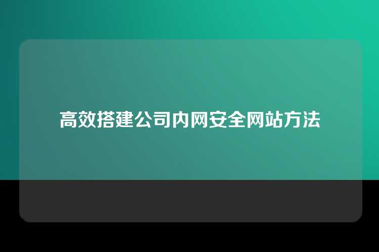 高效搭建公司内网安全网站方法