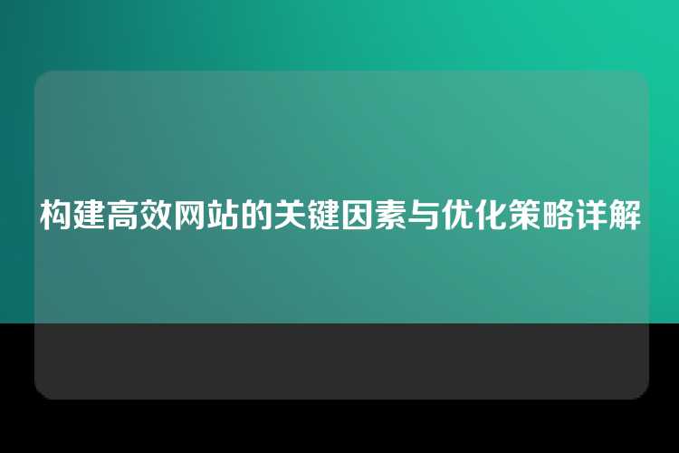 构建高效网站的关键因素与优化策略详解
