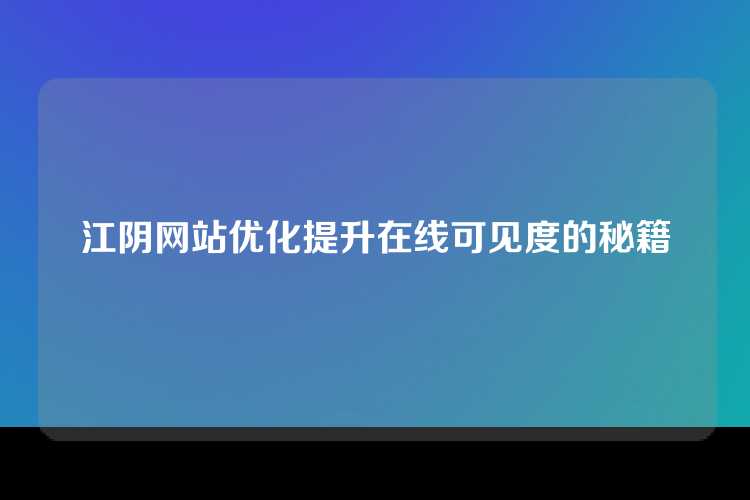 江阴网站优化提升在线可见度的秘籍