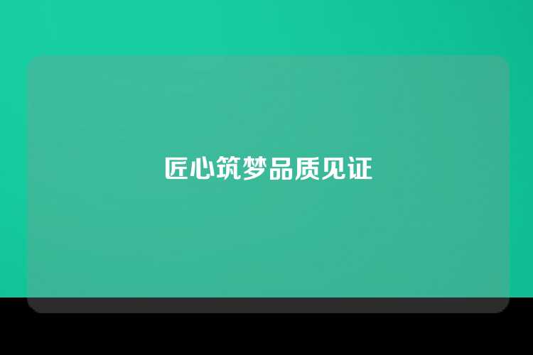 匠心筑梦品质见证
