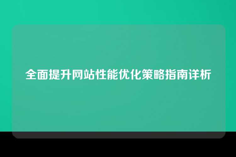 全面提升网站性能优化策略指南详析