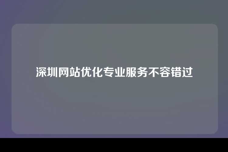 深圳网站优化专业服务不容错过