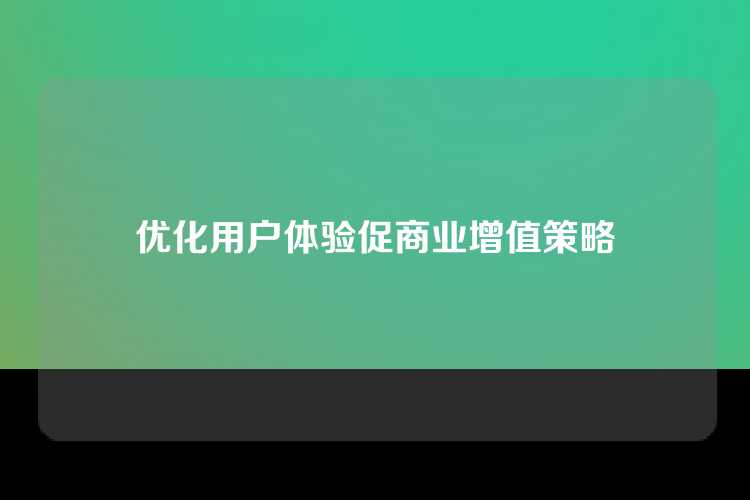 优化用户体验促商业增值策略