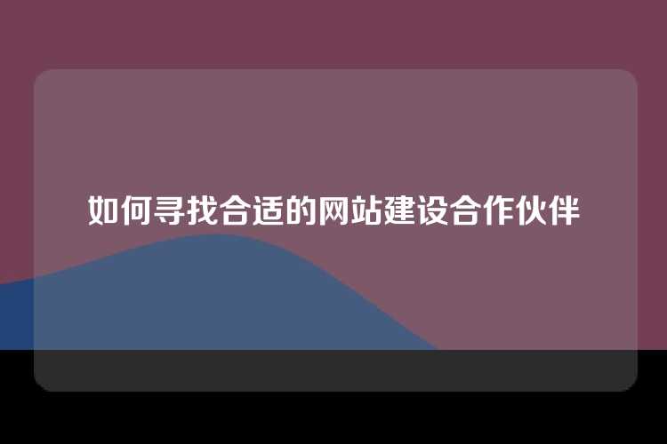 如何寻找合适的网站建设合作伙伴