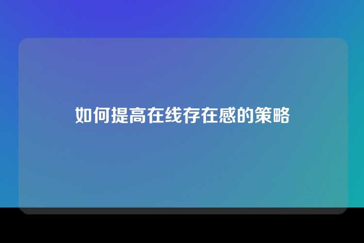 如何提高在线存在感的策略