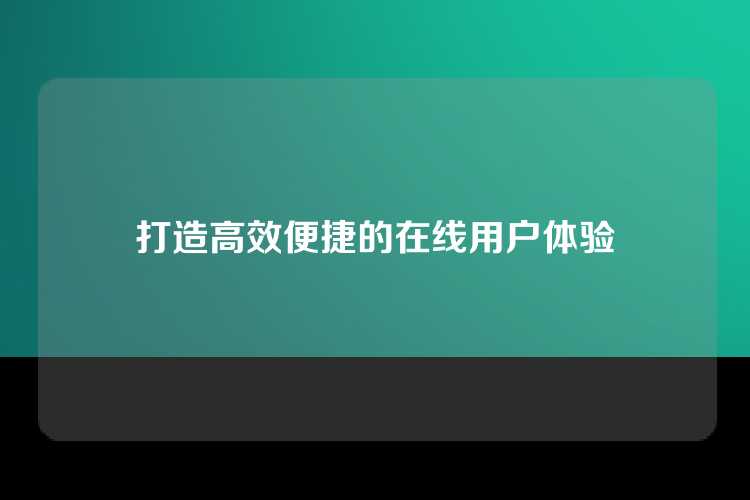 打造高效便捷的在线用户体验