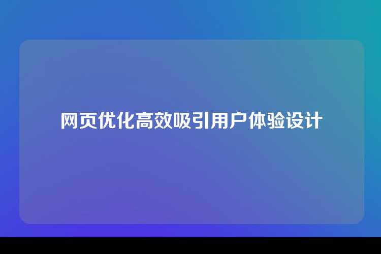 网页优化高效吸引用户体验设计