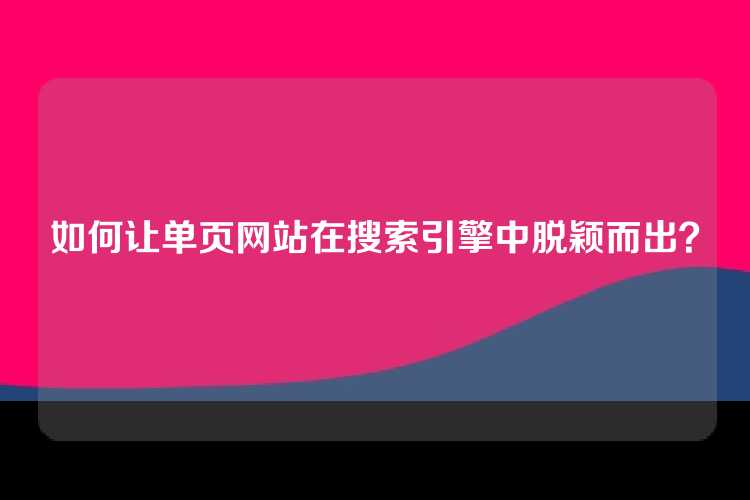 如何让单页网站在搜索引擎中脱颖而出？
