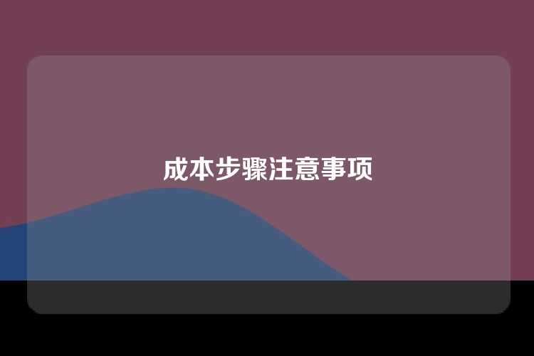 成本步骤注意事项