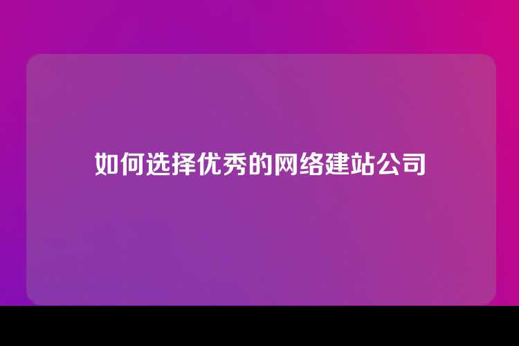 如何选择优秀的网络建站公司