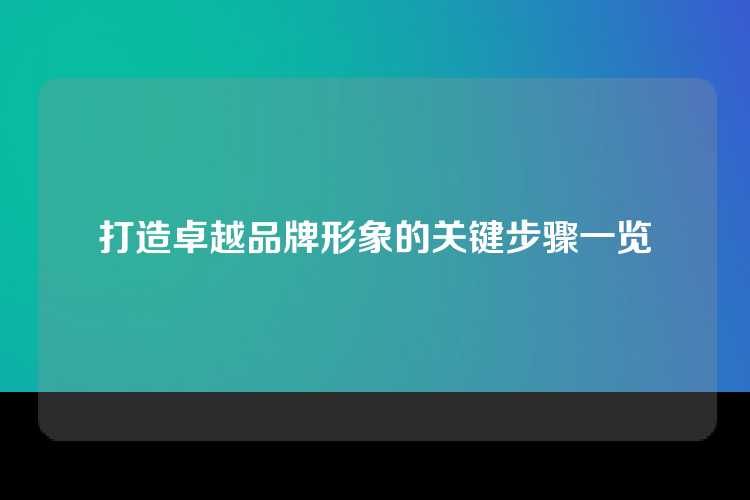打造卓越品牌形象的关键步骤一览